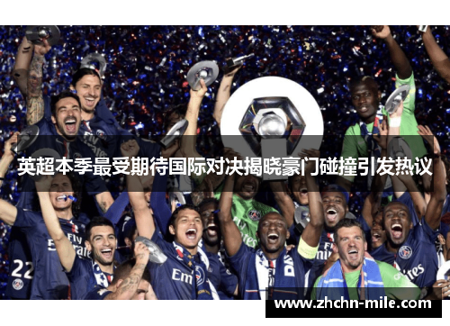 英超本季最受期待国际对决揭晓豪门碰撞引发热议 英超本季最受期待国际对决揭晓豪门碰撞引发热议