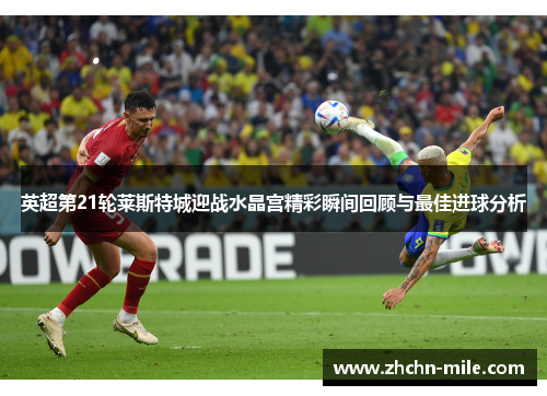 英超第21轮莱斯特城迎战水晶宫精彩瞬间回顾与最佳进球分析