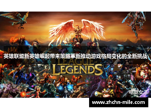 英雄联盟新英雄崛起带来策略革新推动游戏格局变化的全新挑战 英雄联盟新英雄崛起带来策略革新推动游戏格局变化的全新挑战