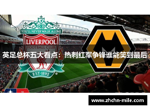 英足总杯五大看点:热刺红军争锋谁能笑到最后 英足总杯五大看点:热刺红军争锋谁能笑到最后