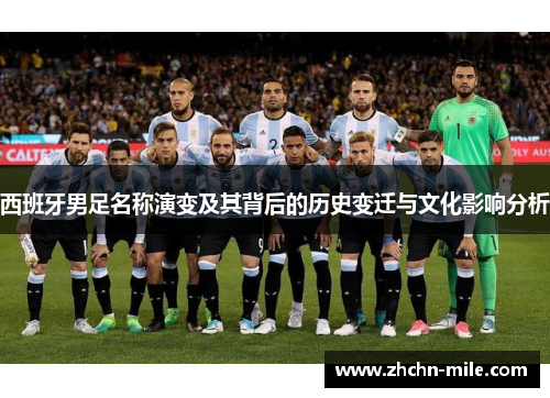 西班牙男足名称演变及其背后的历史变迁与文化影响分析 西班牙男足名称演变及其背后的历史变迁与文化影响分析