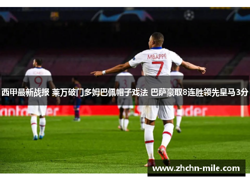 西甲最新战报 莱万破门多姆巴佩帽子戏法 巴萨豪取8连胜领先皇马3分 西甲最新战报 莱万破门多姆巴佩帽子戏法 巴萨豪取8连胜领先皇马3分