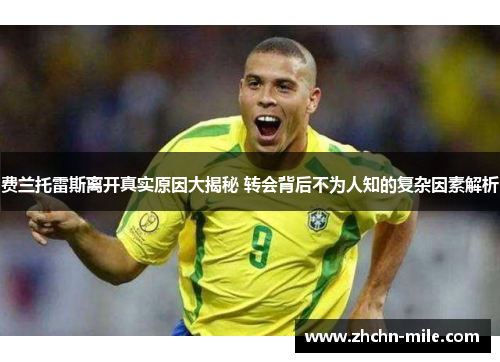 费兰托雷斯离开真实原因大揭秘 转会背后不为人知的复杂因素解析 费兰托雷斯离开真实原因大揭秘 转会背后不为人知的复杂因素解析