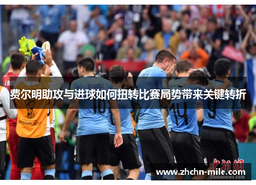 费尔明助攻与进球如何扭转比赛局势带来关键转折 费尔明助攻与进球如何扭转比赛局势带来关键转折
