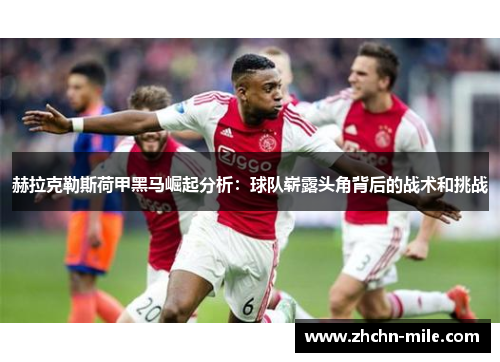 赫拉克勒斯荷甲黑马崛起分析:球队崭露头角背后的战术和挑战 赫拉克勒斯荷甲黑马崛起分析:球队崭露头角背后的战术和挑战