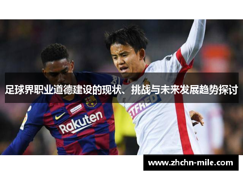足球界职业道德建设的现状、挑战与未来发展趋势探讨 足球界职业道德建设的现状、挑战与未来发展趋势探讨