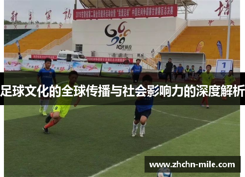 足球文化的全球传播与社会影响力的深度解析 足球文化的全球传播与社会影响力的深度解析