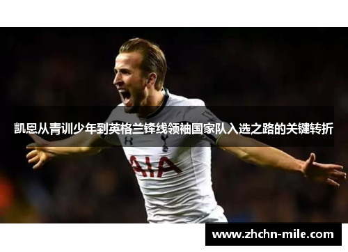 凯恩从青训少年到英格兰锋线领袖国家队入选之路的关键转折 凯恩从青训少年到英格兰锋线领袖国家队入选之路的关键转折