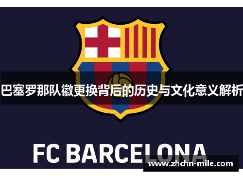 巴塞罗那队徽更换背后的历史与文化意义解析 巴塞罗那队徽更换背后的历史与文化意义解析