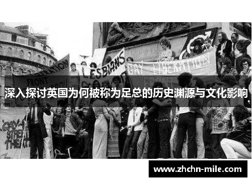 深入探讨英国为何被称为足总的历史渊源与文化影响 深入探讨英国为何被称为足总的历史渊源与文化影响