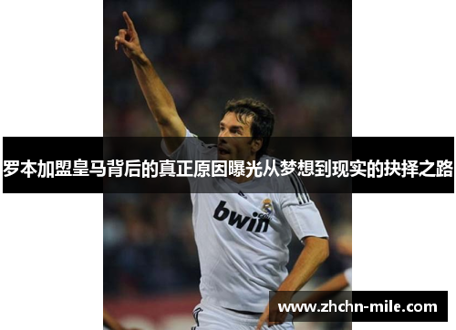 罗本加盟皇马背后的真正原因曝光从梦想到现实的抉择之路