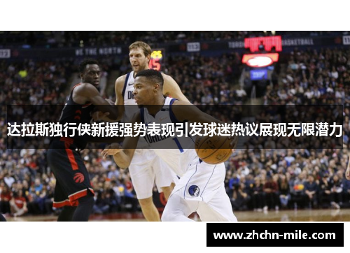 达拉斯独行侠新援强势表现引发球迷热议展现无限潜力 达拉斯独行侠新援强势表现引发球迷热议展现无限潜力