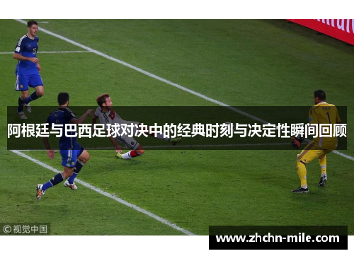 阿根廷与巴西足球对决中的经典时刻与决定性瞬间回顾 阿根廷与巴西足球对决中的经典时刻与决定性瞬间回顾