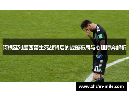 阿根廷对墨西哥生死战背后的战略布局与心理博弈解析 阿根廷对墨西哥生死战背后的战略布局与心理博弈解析