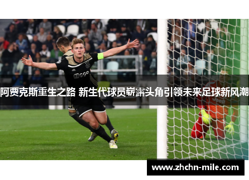 阿贾克斯重生之路 新生代球员崭露头角引领未来足球新风潮 阿贾克斯重生之路 新生代球员崭露头角引领未来足球新风潮