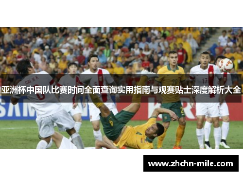 亚洲杯中国队比赛时间全面查询实用指南与观赛贴士深度解析大全 亚洲杯中国队比赛时间全面查询实用指南与观赛贴士深度解析大全
