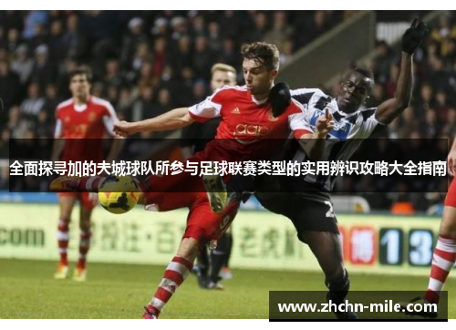 全面探寻加的夫城球队所参与足球联赛类型的实用辨识攻略大全指南 全面探寻加的夫城球队所参与足球联赛类型的实用辨识攻略大全指南