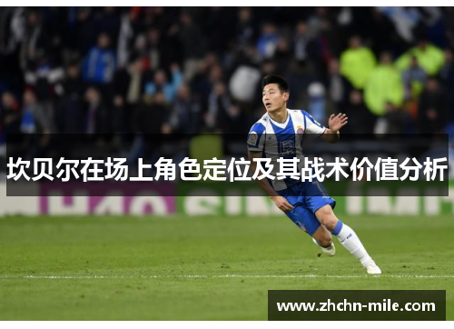 坎贝尔在场上角色定位及其战术价值分析 坎贝尔在场上角色定位及其战术价值分析