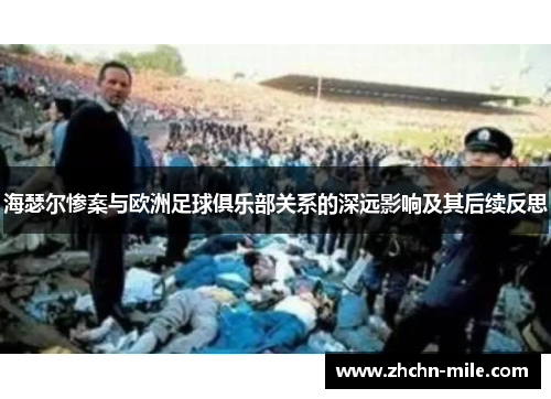 海瑟尔惨案与欧洲足球俱乐部关系的深远影响及其后续反思 海瑟尔惨案与欧洲足球俱乐部关系的深远影响及其后续反思