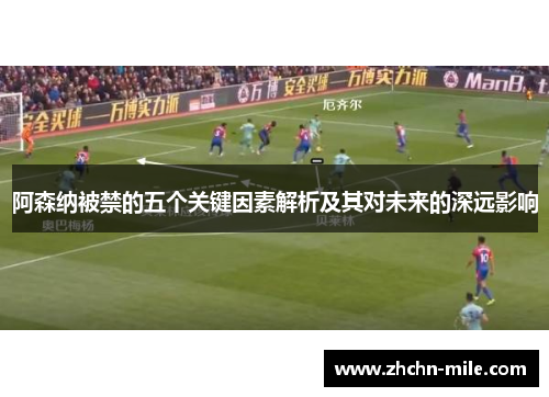 阿森纳被禁的五个关键因素解析及其对未来的深远影响 阿森纳被禁的五个关键因素解析及其对未来的深远影响