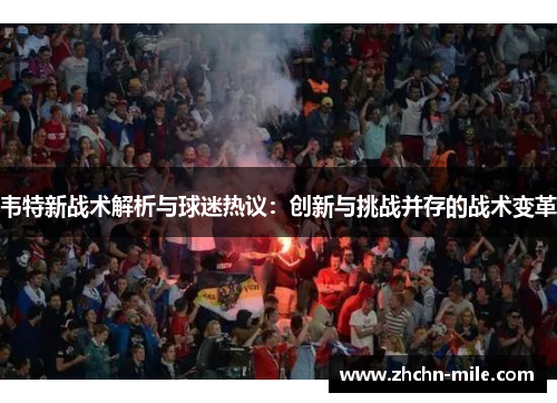 韦特新战术解析与球迷热议：创新与挑战并存的战术变革