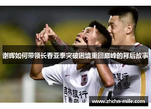 谢晖如何带领长春亚泰突破困境重回巅峰的背后故事