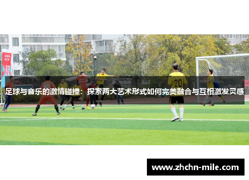 足球与音乐的激情碰撞：探索两大艺术形式如何完美融合与互相激发灵感