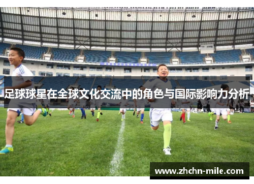 足球球星在全球文化交流中的角色与国际影响力分析