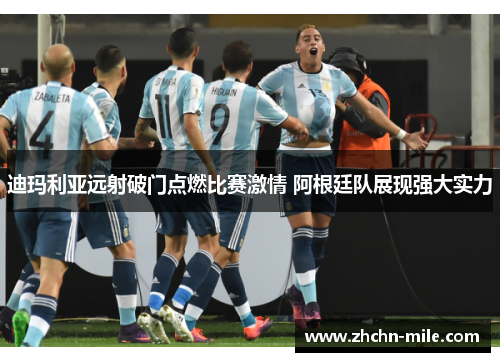 迪玛利亚远射破门点燃比赛激情 阿根廷队展现强大实力