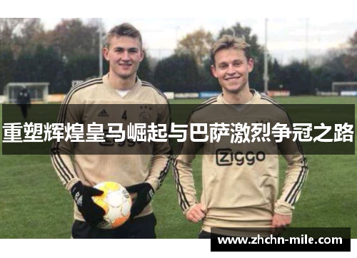 重塑辉煌皇马崛起与巴萨激烈争冠之路