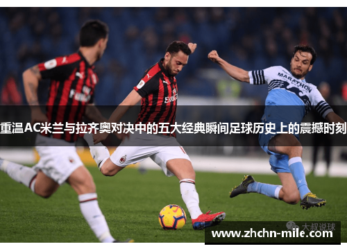重温AC米兰与拉齐奥对决中的五大经典瞬间足球历史上的震撼时刻