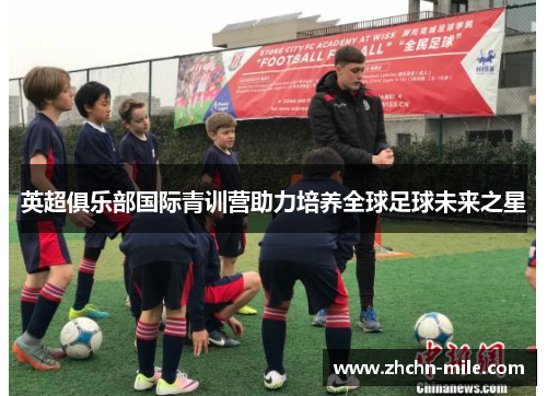 英超俱乐部国际青训营助力培养全球足球未来之星