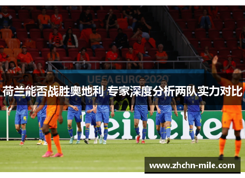 荷兰能否战胜奥地利 专家深度分析两队实力对比