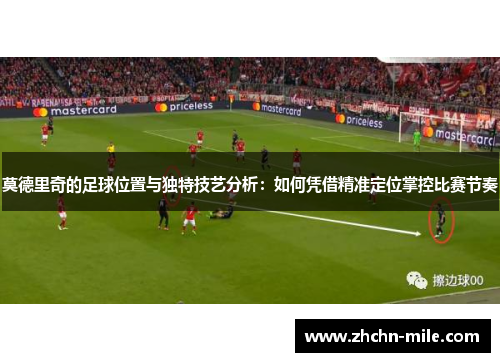 莫德里奇的足球位置与独特技艺分析：如何凭借精准定位掌控比赛节奏