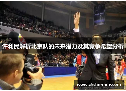 许利民解析北京队的未来潜力及其竞争希望分析