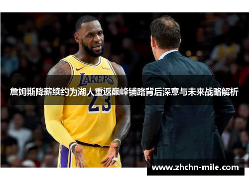 詹姆斯降薪续约为湖人重返巅峰铺路背后深意与未来战略解析