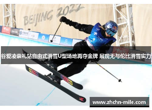 谷爱凌崇礼站自由式滑雪U型场地再夺金牌 展现无与伦比滑雪实力