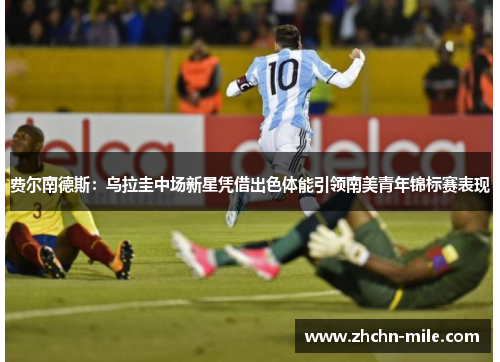 费尔南德斯：乌拉圭中场新星凭借出色体能引领南美青年锦标赛表现