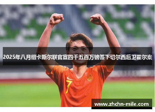 2025年八月纽卡斯尔联官宣四千五百万镑签下切尔西后卫霍尔案