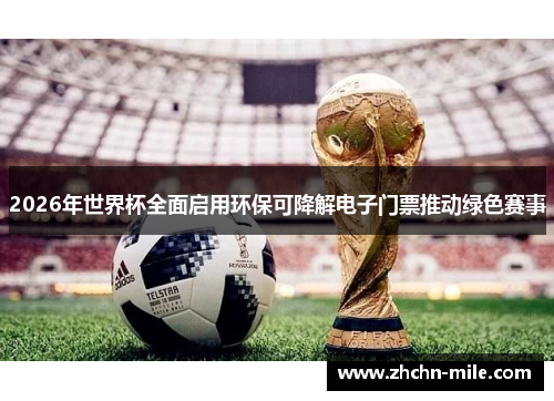 2026年世界杯全面启用环保可降解电子门票推动绿色赛事 2026年世界杯全面启用环保可降解电子门票推动绿色赛事