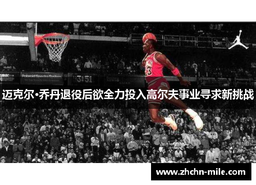 迈克尔·乔丹退役后欲全力投入高尔夫事业寻求新挑战