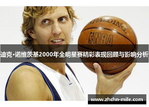 迪克·诺维茨基2000年全明星赛精彩表现回顾与影响分析