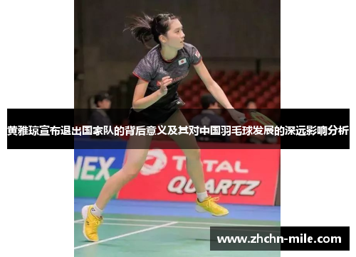 黄雅琼宣布退出国家队的背后意义及其对中国羽毛球发展的深远影响分析 黄雅琼宣布退出国家队的背后意义及其对中国羽毛球发展的深远影响分析