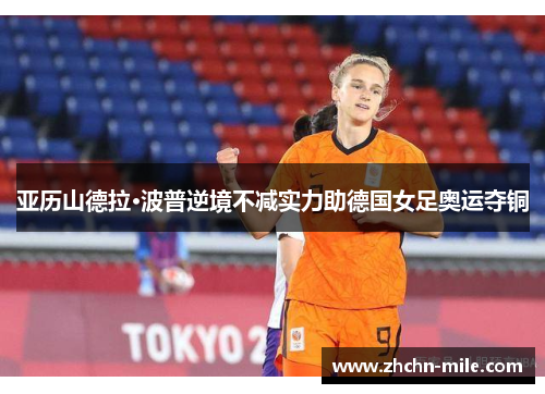 亚历山德拉·波普逆境不减实力助德国女足奥运夺铜 亚历山德拉·波普逆境不减实力助德国女足奥运夺铜
