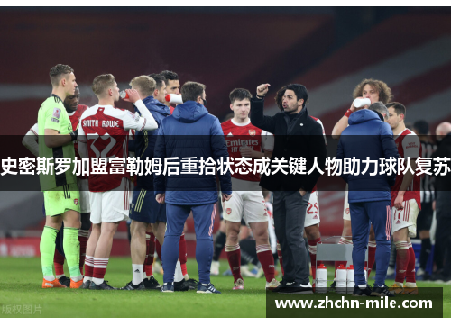 史密斯罗加盟富勒姆后重拾状态成关键人物助力球队复苏 史密斯罗加盟富勒姆后重拾状态成关键人物助力球队复苏